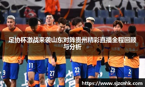 足协杯激战来袭山东对阵贵州精彩直播全程回顾与分析