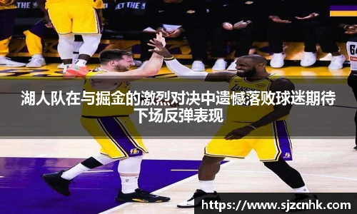 湖人队在与掘金的激烈对决中遗憾落败球迷期待下场反弹表现