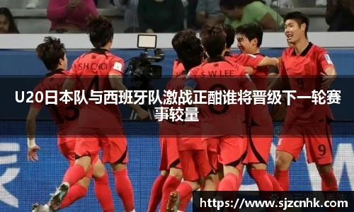 U20日本队与西班牙队激战正酣谁将晋级下一轮赛事较量
