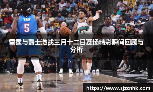 雷霆与爵士激战三月十二日赛场精彩瞬间回顾与分析
